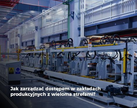 Jak zarządzać dostępem w zakładach produkcyjnych z wieloma stref